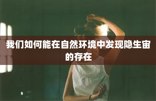 我们如何能在自然环境中发现隐生宙的存在