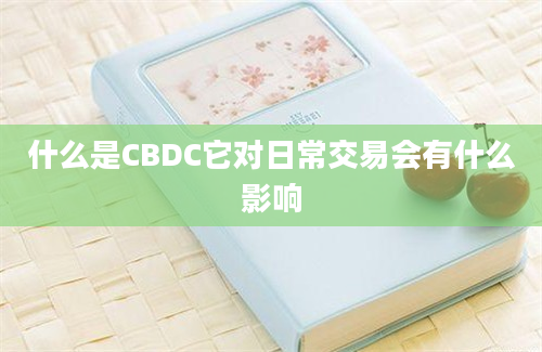 什么是CBDC它对日常交易会有什么影响