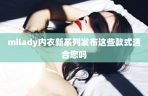 milady内衣新系列发布这些款式适合您吗