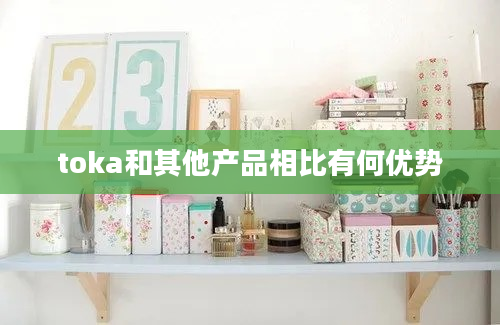 toka和其他产品相比有何优势