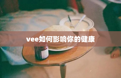 vee如何影响你的健康