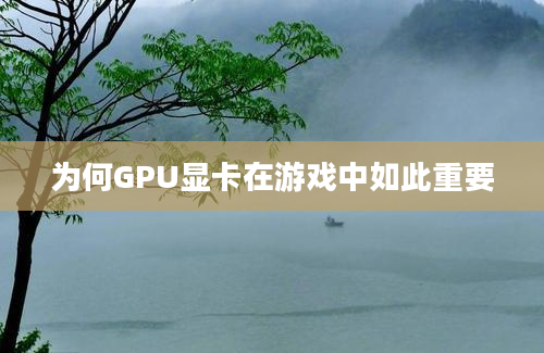 为何GPU显卡在游戏中如此重要