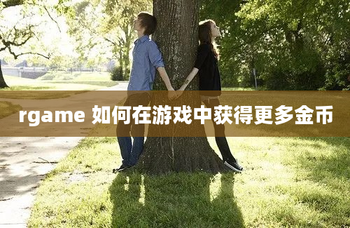 rgame 如何在游戏中获得更多金币