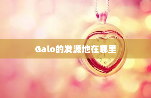 Galo的发源地在哪里