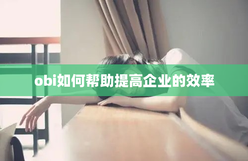 obi如何帮助提高企业的效率