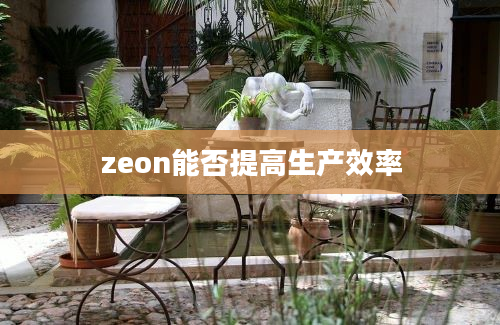 zeon能否提高生产效率