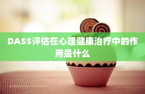 DASS评估在心理健康治疗中的作用是什么