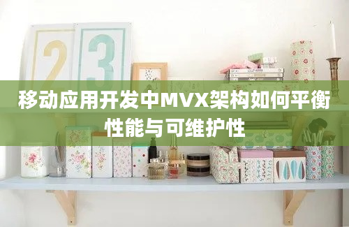 移动应用开发中MVX架构如何平衡性能与可维护性