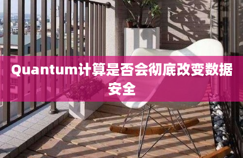 Quantum计算是否会彻底改变数据安全