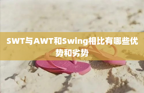 SWT与AWT和Swing相比有哪些优势和劣势