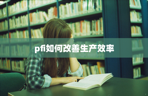 pfi如何改善生产效率