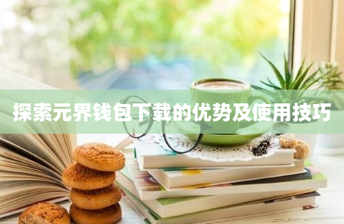 探索元界钱包下载的优势及使用技巧