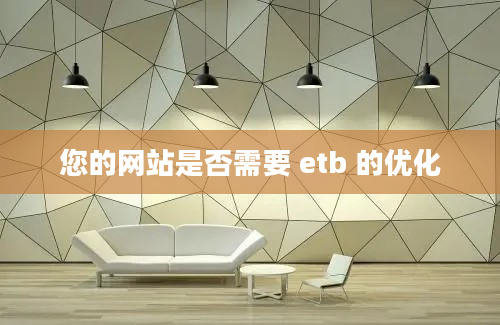 您的网站是否需要 etb 的优化