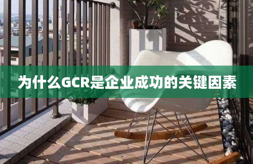 为什么GCR是企业成功的关键因素