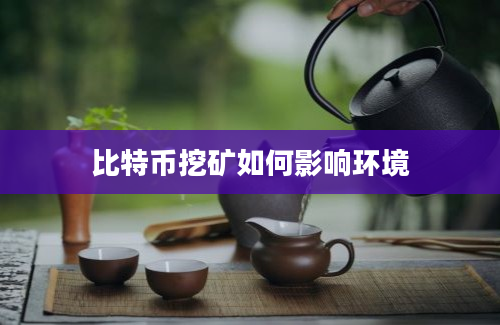 比特币挖矿如何影响环境