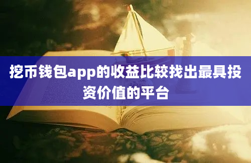 挖币钱包app的收益比较找出最具投资价值的平台