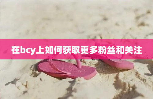 在bcy上如何获取更多粉丝和关注