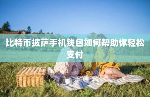 比特币披萨手机钱包如何帮助你轻松支付