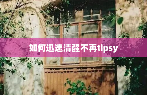 如何迅速清醒不再tipsy