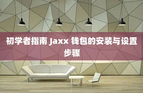 初学者指南 Jaxx 钱包的安装与设置步骤