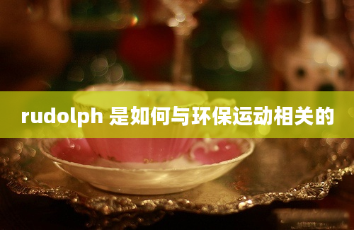 rudolph 是如何与环保运动相关的