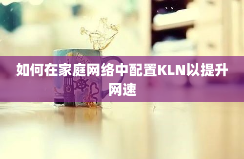 如何在家庭网络中配置KLN以提升网速