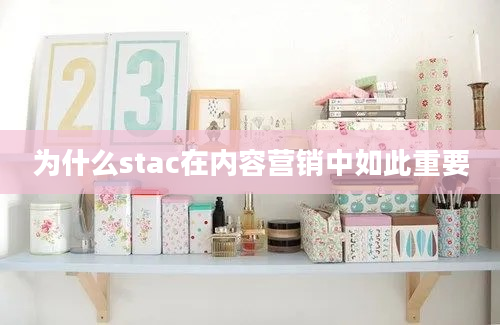 为什么stac在内容营销中如此重要