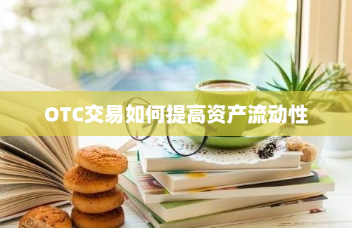 OTC交易如何提高资产流动性