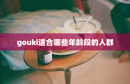 gouki适合哪些年龄段的人群