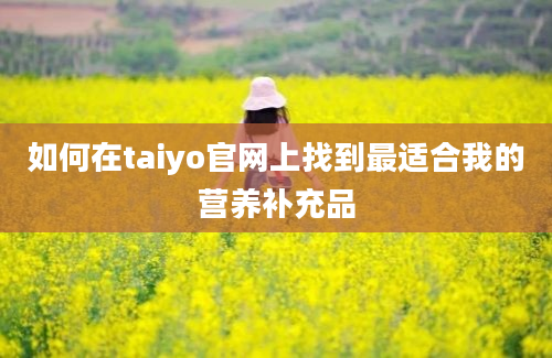 如何在taiyo官网上找到最适合我的营养补充品