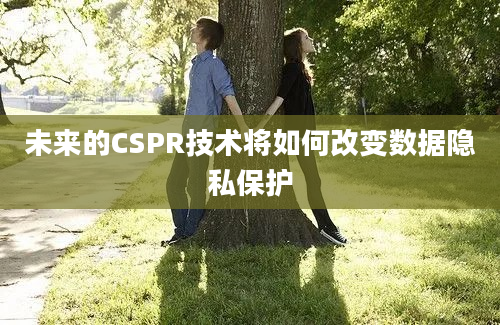 未来的CSPR技术将如何改变数据隐私保护