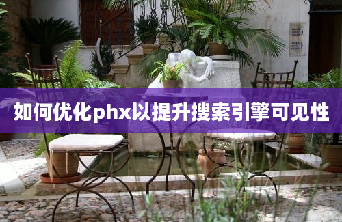 如何优化phx以提升搜索引擎可见性