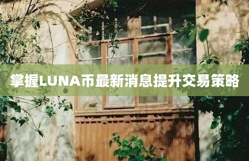 掌握LUNA币最新消息提升交易策略