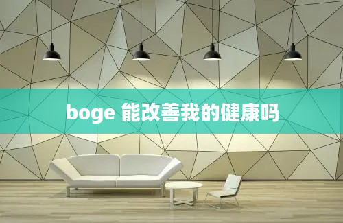 boge 能改善我的健康吗