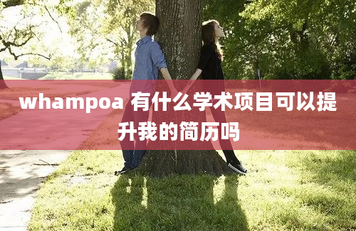 whampoa 有什么学术项目可以提升我的简历吗