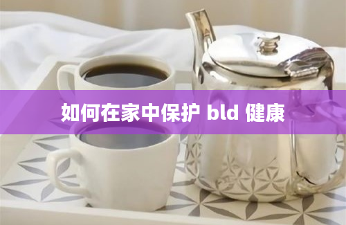 如何在家中保护 bld 健康