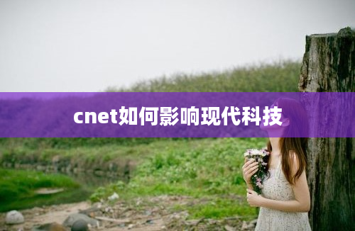 cnet如何影响现代科技