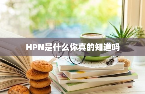 HPN是什么你真的知道吗