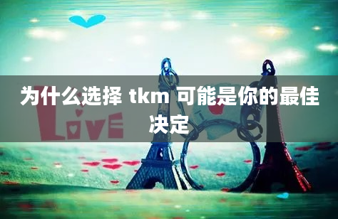 为什么选择 tkm 可能是你的最佳决定