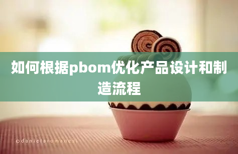 如何根据pbom优化产品设计和制造流程