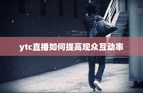 ytc直播如何提高观众互动率