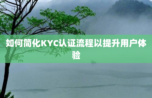 如何简化KYC认证流程以提升用户体验