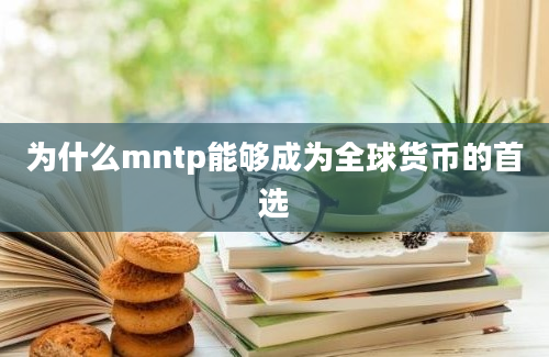 为什么mntp能够成为全球货币的首选