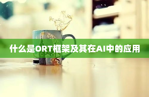 什么是ORT框架及其在AI中的应用