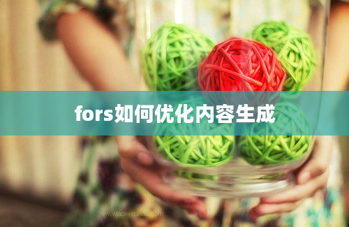 fors如何优化内容生成