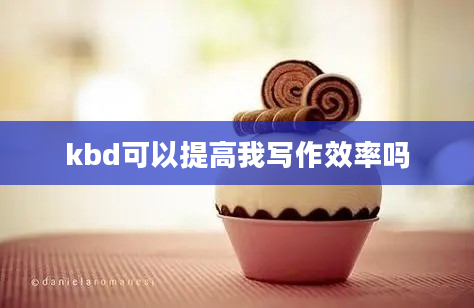 kbd可以提高我写作效率吗