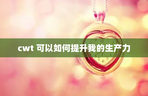 cwt 可以如何提升我的生产力