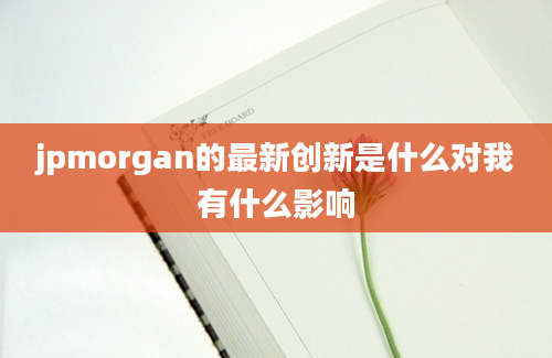 jpmorgan的最新创新是什么对我有什么影响