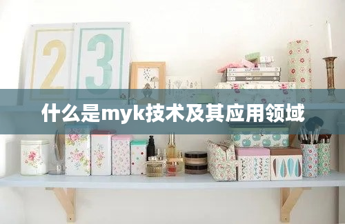 什么是myk技术及其应用领域