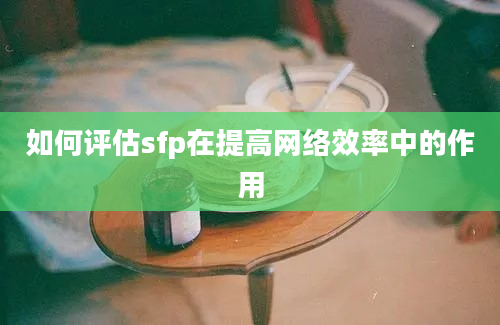 如何评估sfp在提高网络效率中的作用